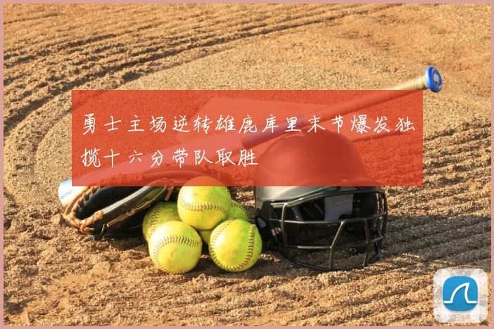 勇士主场逆转雄鹿库里末节爆发独揽十六分带队取胜
