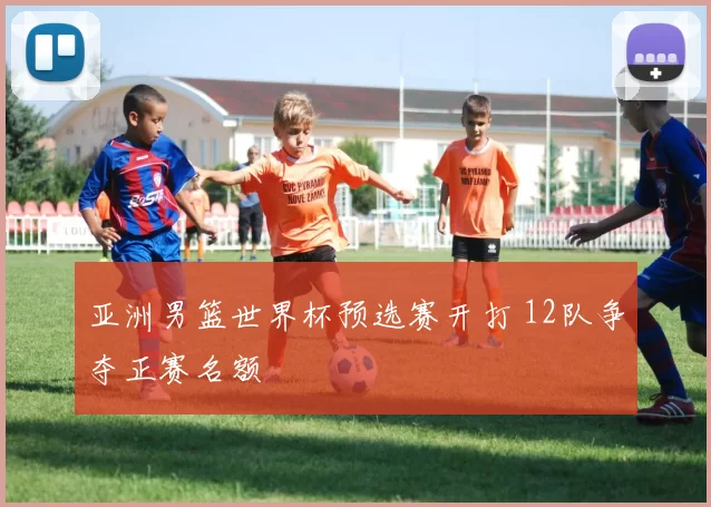 亚洲男篮世界杯预选赛开打 12队争夺正赛名额