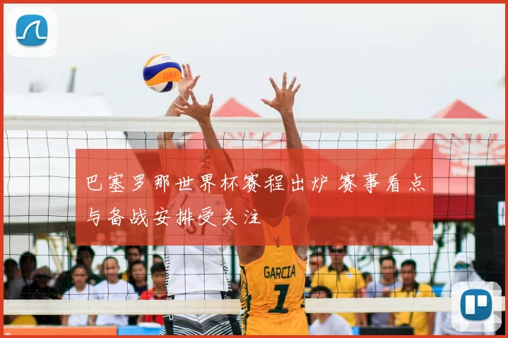 巴塞罗那世界杯赛程出炉 赛事看点与备战安排受关注