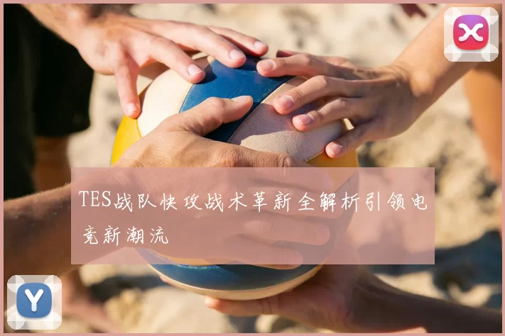TES战队快攻战术革新全解析引领电竞新潮流