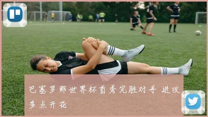 巴塞罗那世界杯首秀完胜对手 进攻多点开花