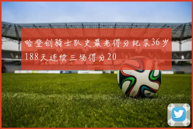 哈登创骑士队史最老得分纪录36岁188天连续三场得分20