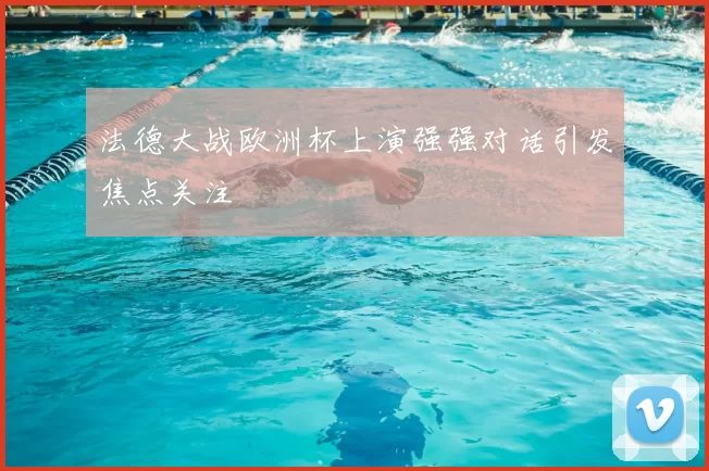 法德大战欧洲杯上演强强对话引发焦点关注