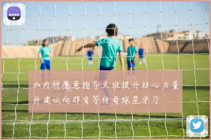加内特愿意指导文班提升核心力量并建议向邓肯等传奇球星学习