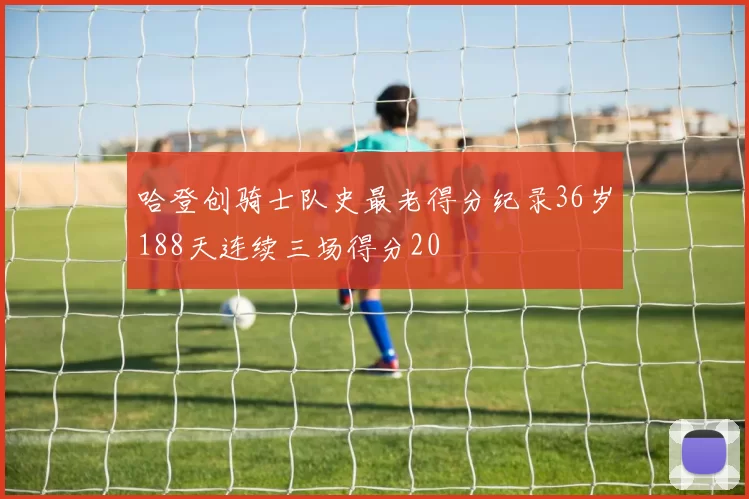 哈登创骑士队史最老得分纪录36岁188天连续三场得分20