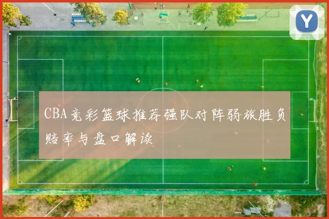 CBA竞彩篮球推荐强队对阵弱旅胜负赔率与盘口解读
