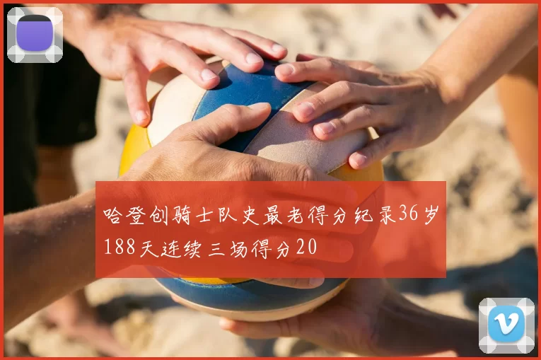 哈登创骑士队史最老得分纪录36岁188天连续三场得分20