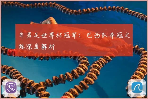 年男足世界杯冠军:巴西队夺冠之路深度解析