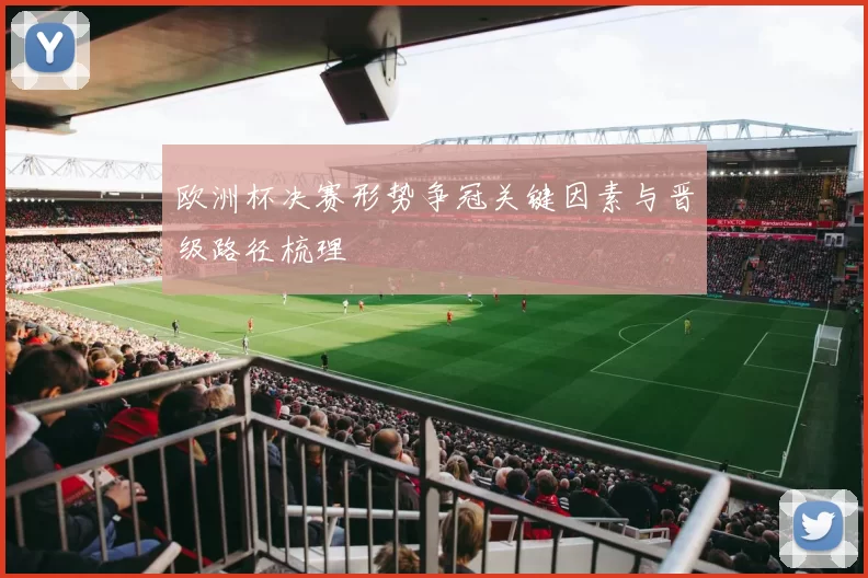 欧洲杯决赛形势争冠关键因素与晋级路径梳理