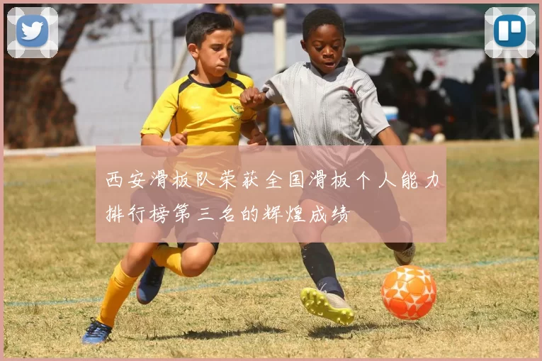 西安滑板队荣获全国滑板个人能力排行榜第三名的辉煌成绩