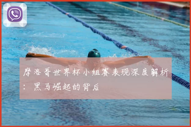 摩洛哥世界杯小组赛表现深度解析：黑马崛起的背后