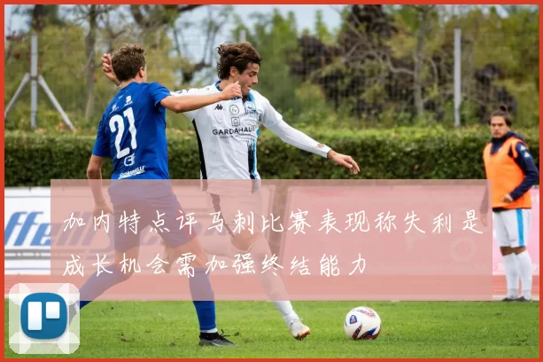 加内特点评马刺比赛表现称失利是成长机会需加强终结能力
