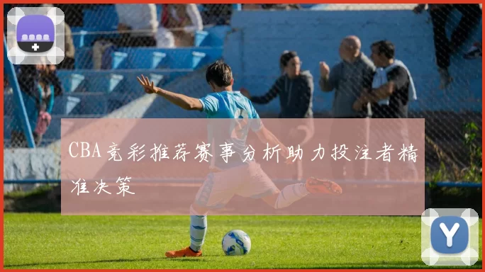 CBA竞彩推荐赛事分析助力投注者精准决策