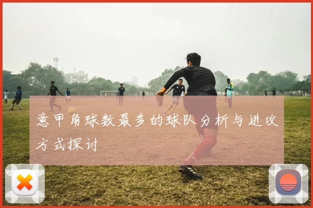 意甲角球数最多的球队分析与进攻方式探讨