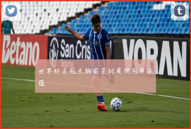 世界杯五冠王胸前星标展现冠军底蕴