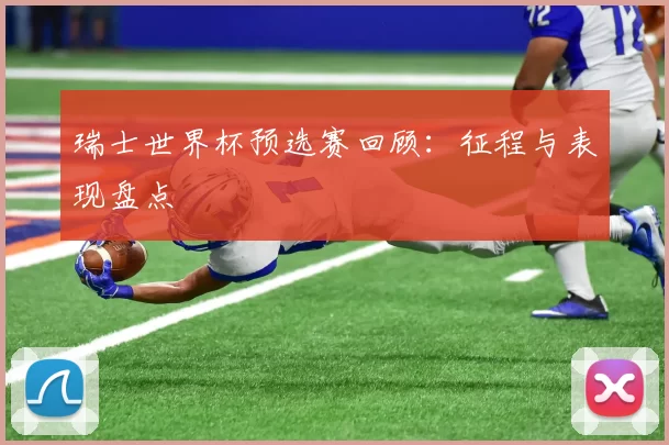 瑞士世界杯预选赛回顾：征程与表现盘点
