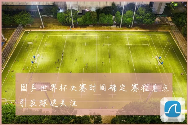 国乒世界杯决赛时间确定 赛程看点引发球迷关注