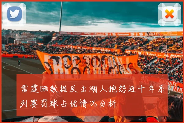 雷霆晒数据反击湖人抱怨近十年系列赛罚球占优情况分析
