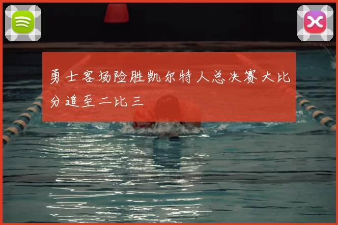 勇士客场险胜凯尔特人总决赛大比分追至二比三