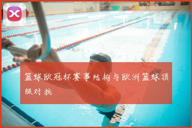 篮球欧冠杯赛事结构与欧洲篮球顶级对抗