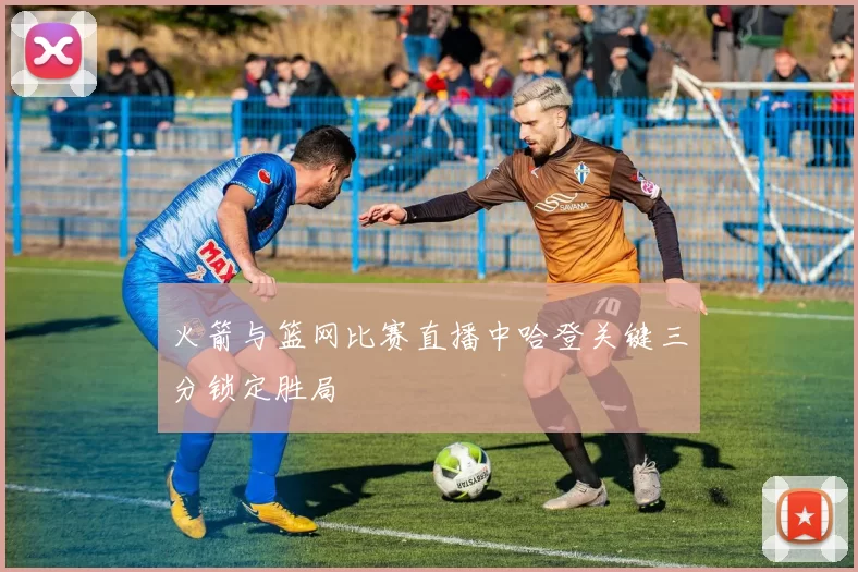 火箭与篮网比赛直播中哈登关键三分锁定胜局