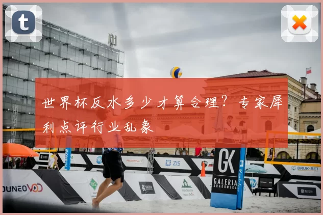 世界杯反水多少才算合理?专家犀利点评行业乱象