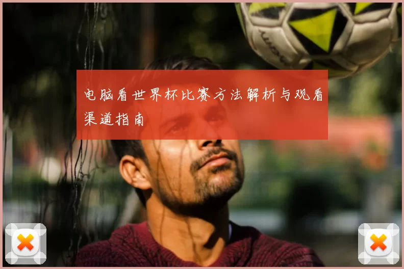 电脑看世界杯比赛方法解析与观看渠道指南