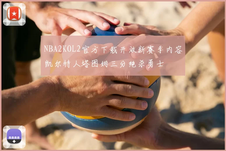 NBA2KOL2官方下载开放新赛季内容凯尔特人塔图姆三分绝杀勇士