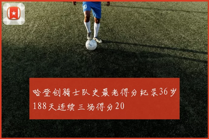 哈登创骑士队史最老得分纪录36岁188天连续三场得分20