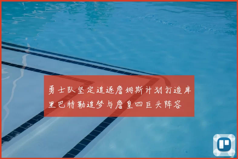 勇士队坚定追逐詹姆斯计划打造库里巴特勒追梦与詹皇四巨头阵容