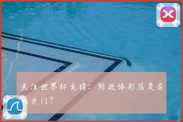 关注世界杯竞猜:附近体彩店是否已开门?