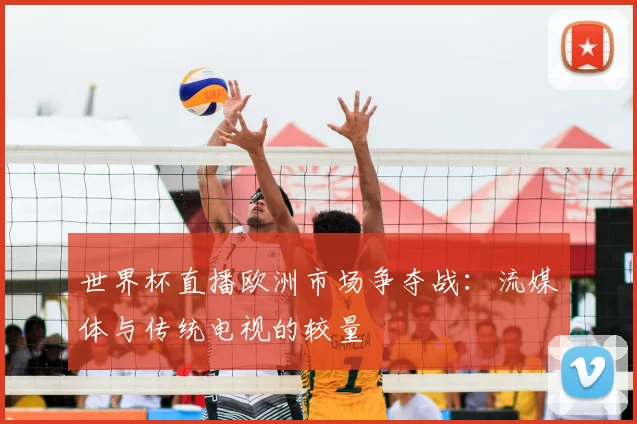 世界杯直播欧洲市场争夺战:流媒体与传统电视的较量