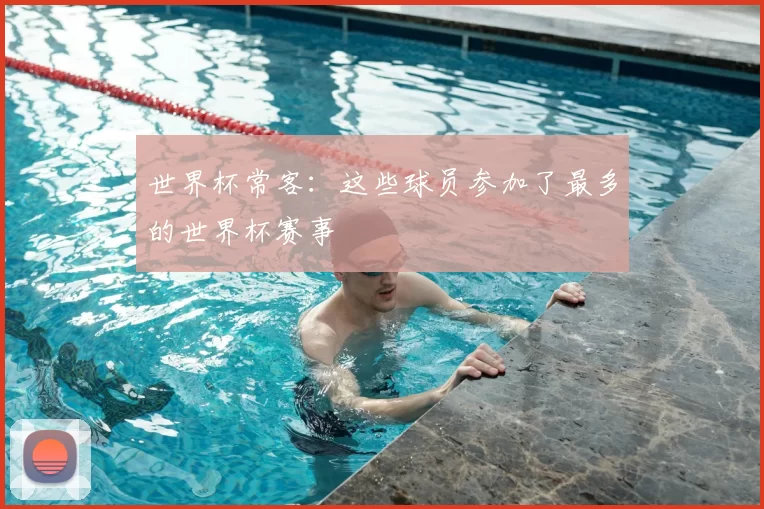 世界杯常客：这些球员参加了最多的世界杯赛事