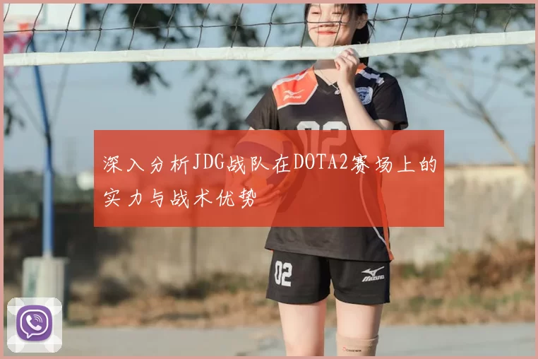 深入分析JDG战队在DOTA2赛场上的实力与战术优势