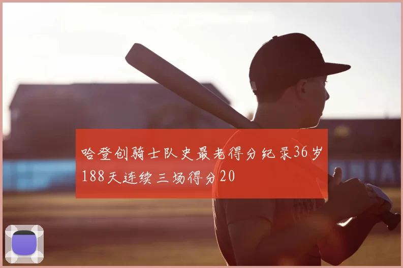 哈登创骑士队史最老得分纪录36岁188天连续三场得分20