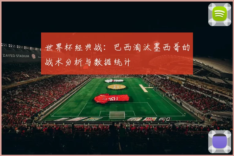 世界杯经典战：巴西淘汰墨西哥的战术分析与数据统计