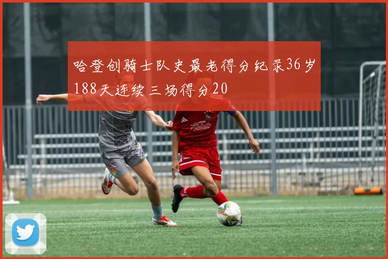 哈登创骑士队史最老得分纪录36岁188天连续三场得分20