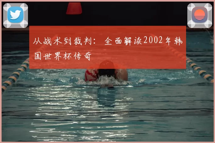 从战术到裁判：全面解读2002年韩国世界杯传奇