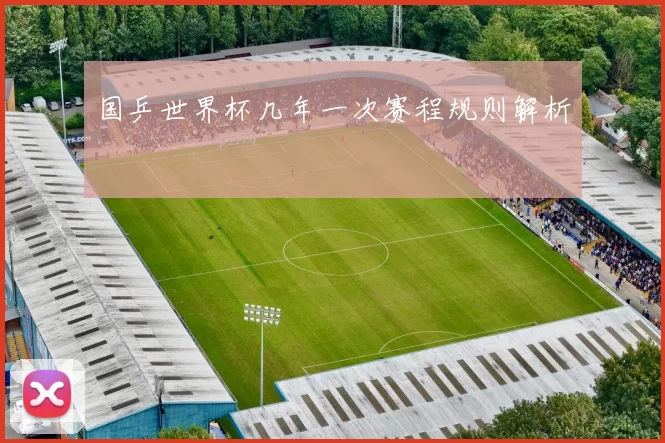 国乒世界杯几年一次赛程规则解析