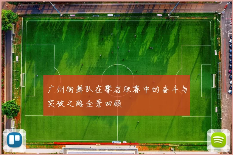广州街舞队在攀岩联赛中的奋斗与突破之路全景回顾