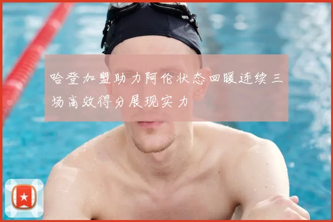 哈登加盟助力阿伦状态回暖连续三场高效得分展现实力