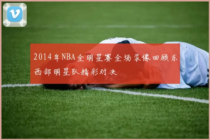 2014年NBA全明星赛全场录像回顾东西部明星队精彩对决