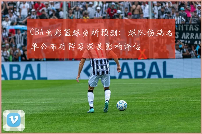 CBA竞彩篮球分析预测:球队伤病名单公布对阵容深度影响评估