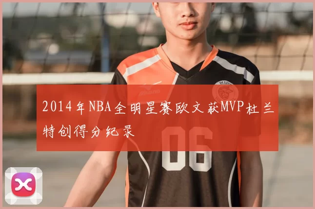2014年NBA全明星赛欧文获MVP杜兰特创得分纪录