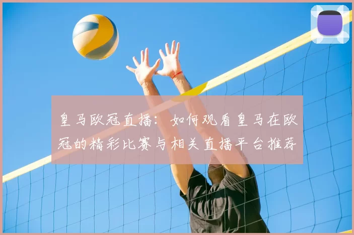 皇马欧冠直播：如何观看皇马在欧冠的精彩比赛与相关直播平台推荐