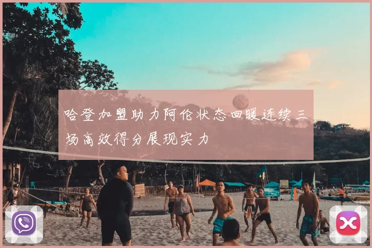 哈登加盟助力阿伦状态回暖连续三场高效得分展现实力