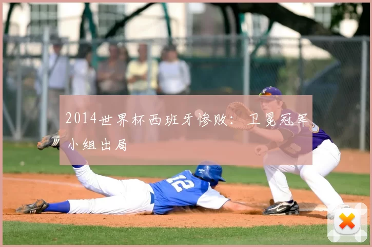 2014世界杯西班牙惨败:卫冕冠军小组出局