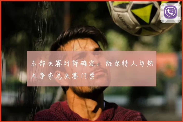 东部决赛对阵确定,凯尔特人与热火争夺总决赛门票