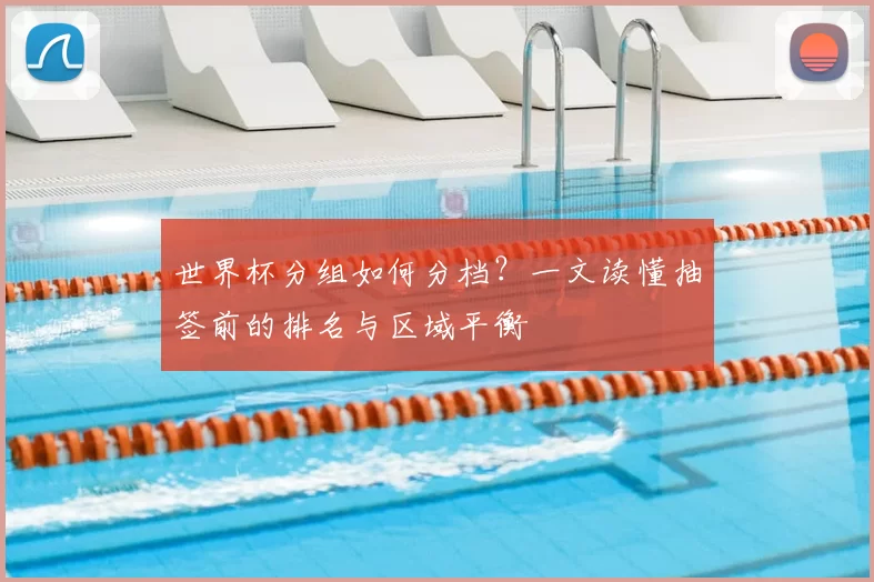 世界杯分组如何分档？一文读懂抽签前的排名与区域平衡