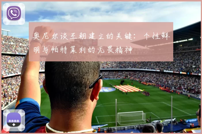 奥尼尔谈王朝建立的关键：个性鲜明与帕特莱利的无畏精神